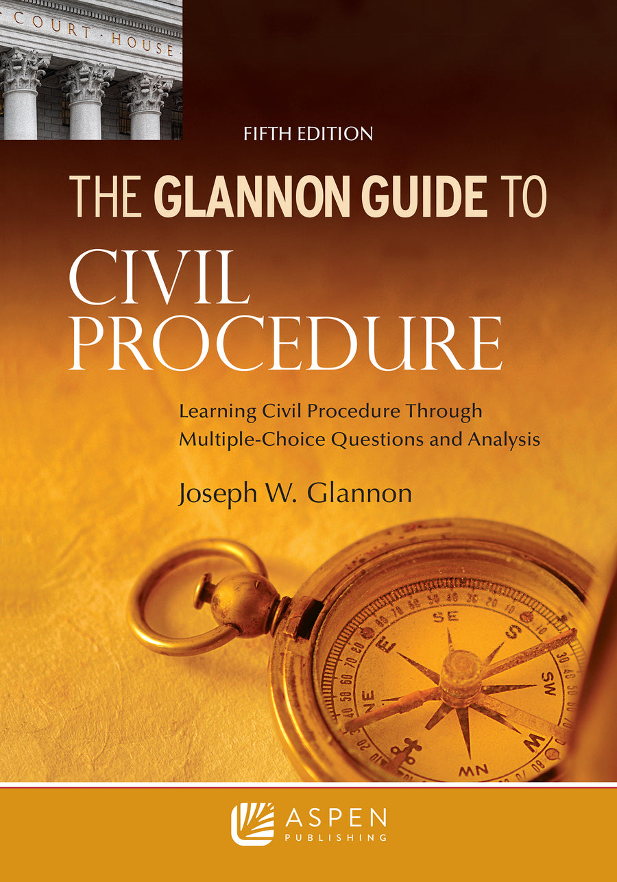 Glannon Guide to Civil Procedure: Learning Civil Procedure Through Multiple-Choice Questions and Analysis, Fifth Edition